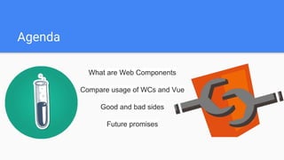 Agenda
What are Web Components
Compare usage of WCs and Vue
Good and bad sides
Future promises
 