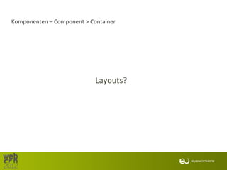 Komponenten – Component > Container




                            Layouts?
 