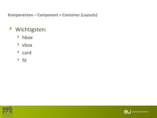 Komponenten – Component > Container (Layouts)


   Wichtigsten:
       hbox
       vbox
       card
       fit
 
