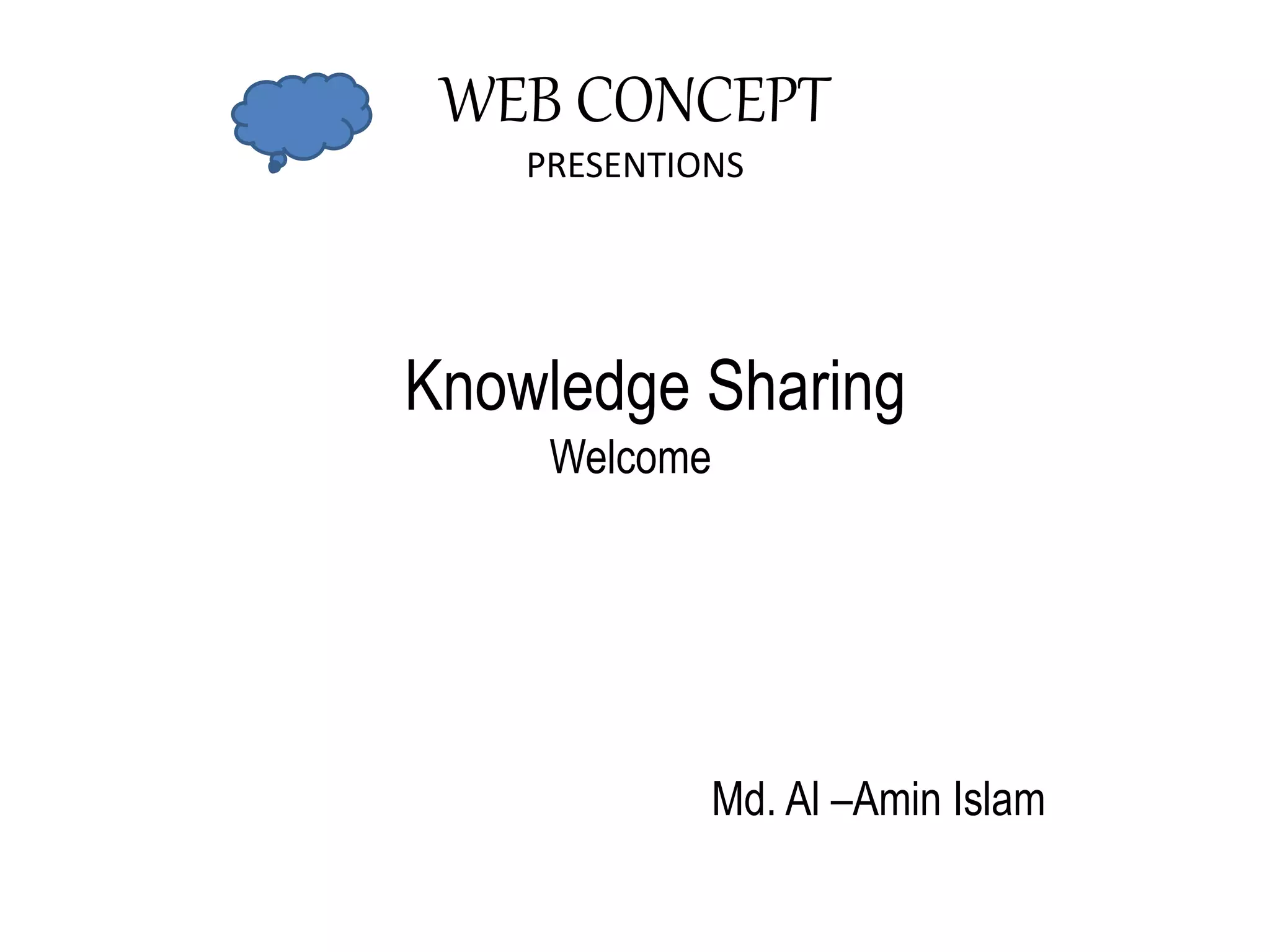 WEB CONCEPT
PRESENTIONS
Knowledge Sharing
Welcome
Md. Al –Amin Islam