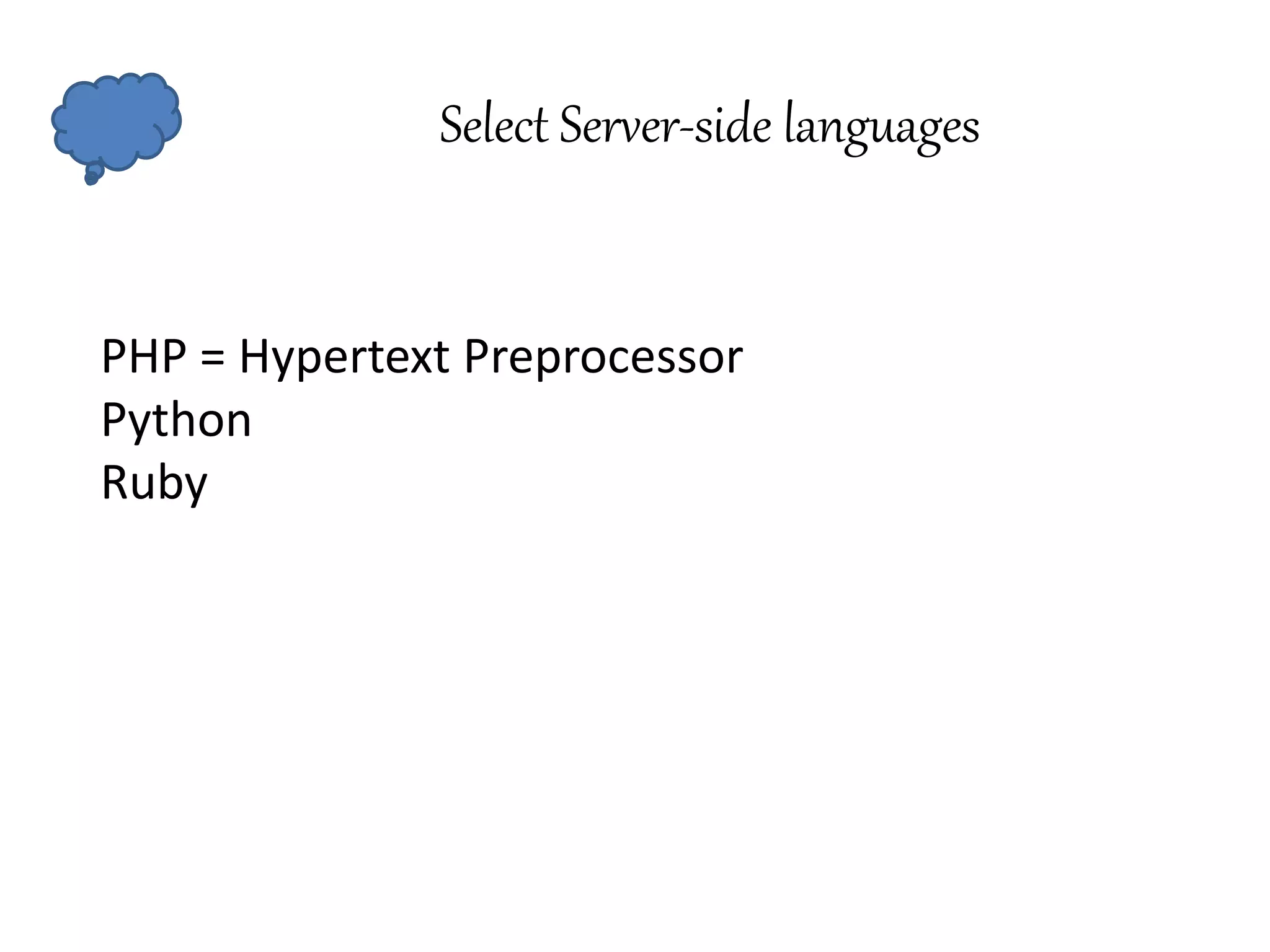 Select Server-side languages
PHP = Hypertext Preprocessor
Python
Ruby