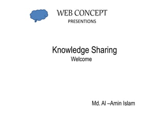 WEB CONCEPT
PRESENTIONS
Knowledge Sharing
Welcome
Md. Al –Amin Islam
 