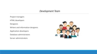 Development Team
Project managers
HTML developers
Designers
Writers and information designers
Application developers
Database administrators
Server administrators
 
