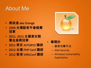 About Me

• 蔡政達 aka Orange
• 2009 台灣駭客年會競賽
  冠軍
• 2011, 2012 全國資安競
  賽金盾獎冠軍                • 專精於
• 2011 東京 AVTOKYO 講師     ...