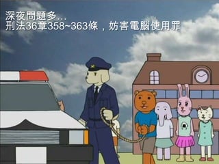 深夜問題多…
刑法36章358~363條，妨害電腦使用罪
 