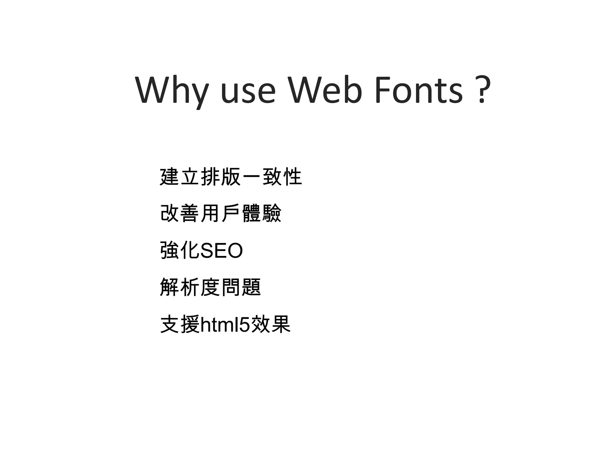 Why use Web Fonts ?
 建立排版一致性
 改善用戶體驗
 強化SEO
 解析度問題
 支援html5效果
 