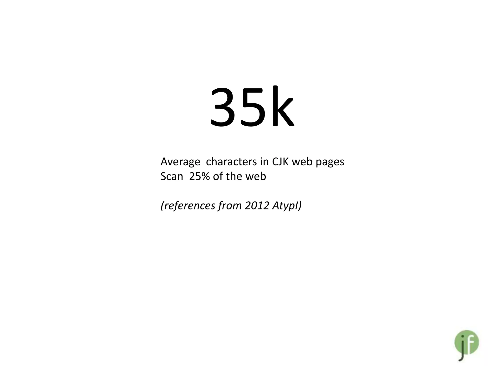 35k
Average characters in CJK web pages
Scan 25% of the web

(references from 2012 AtypI)
 