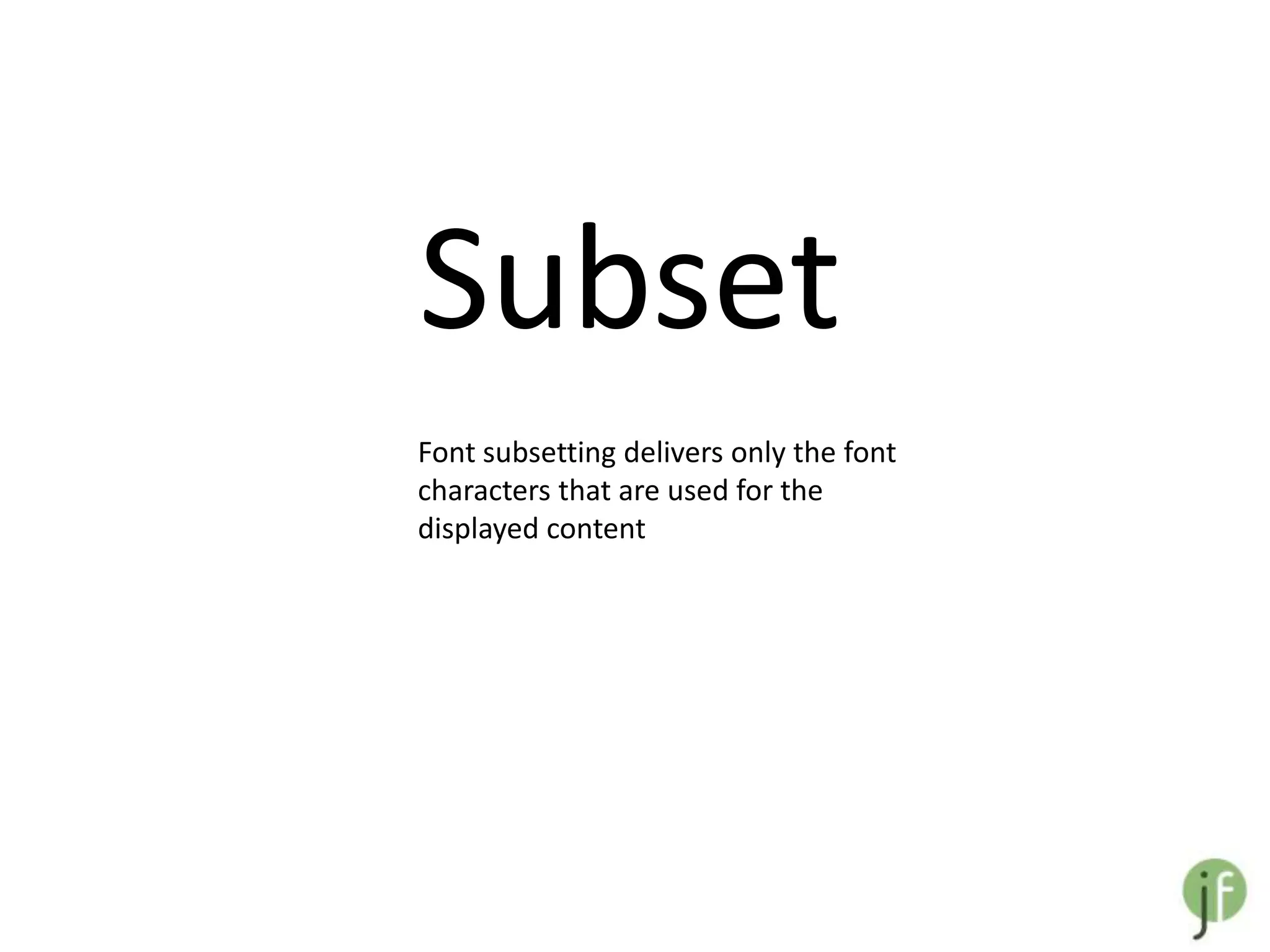 Subset
Font subsetting delivers only the font
characters that are used for the
displayed content
 