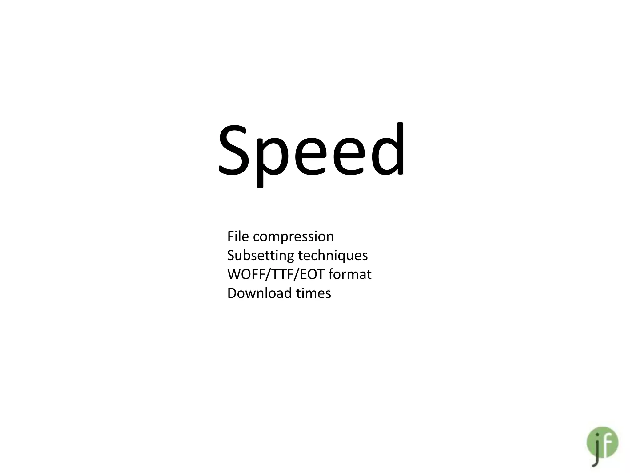 Speed
File compression
Subsetting techniques
WOFF/TTF/EOT format
Download times
 