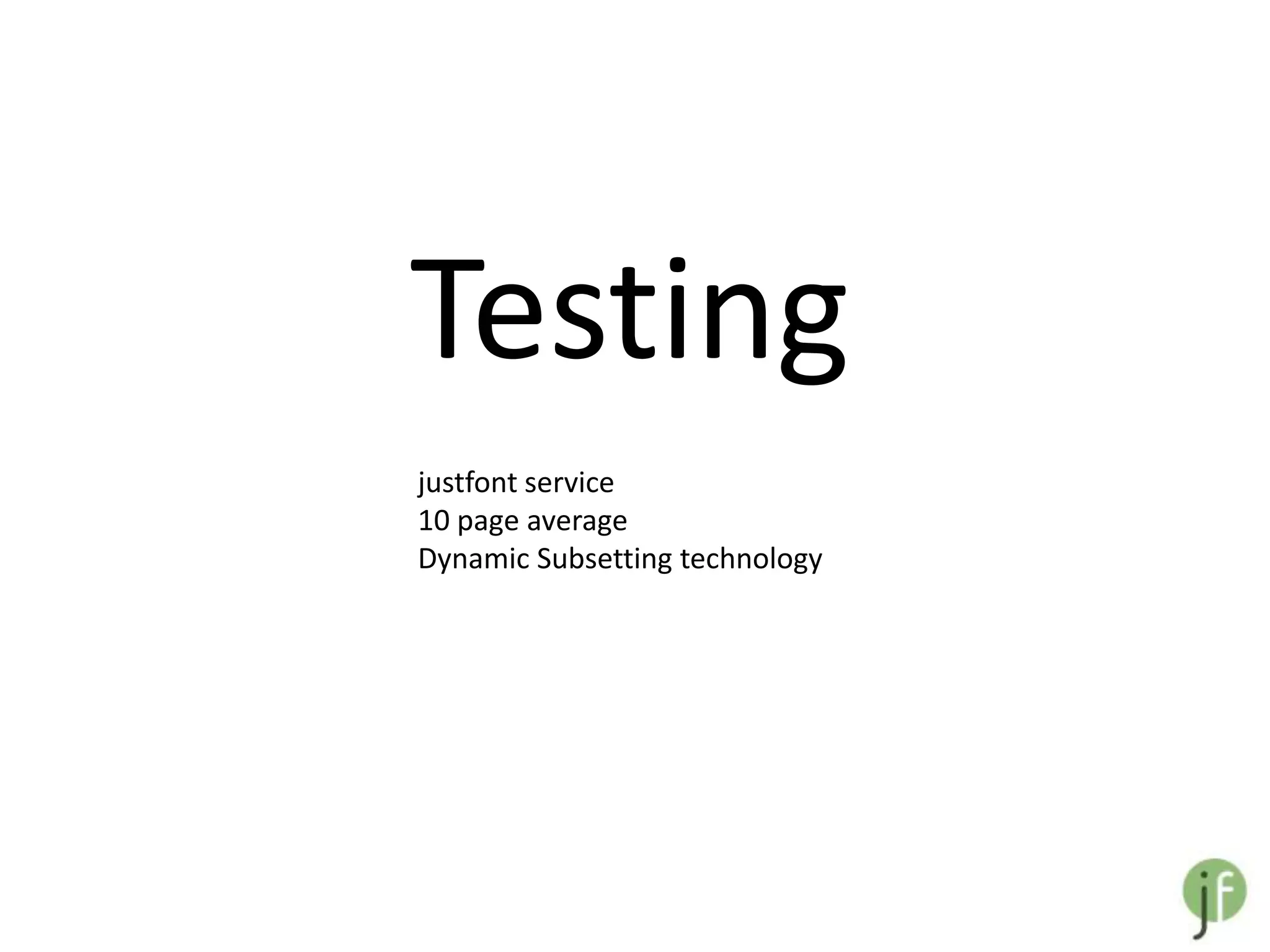 Testing
justfont service
10 page average
Dynamic Subsetting technology
 