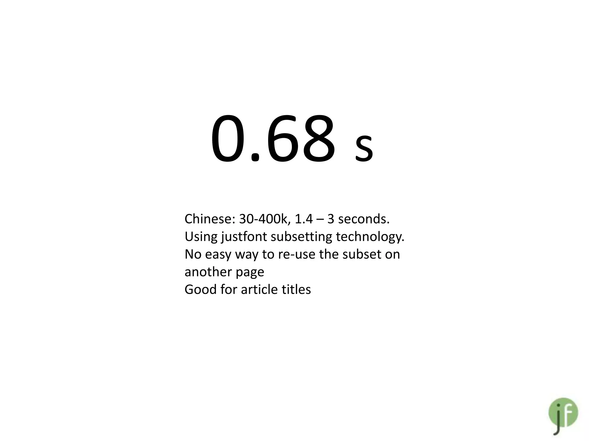 0.68 s
Chinese: 30-400k, 1.4 – 3 seconds.
Using justfont subsetting technology.
No easy way to re-use the subset on
another page
Good for article titles
 
