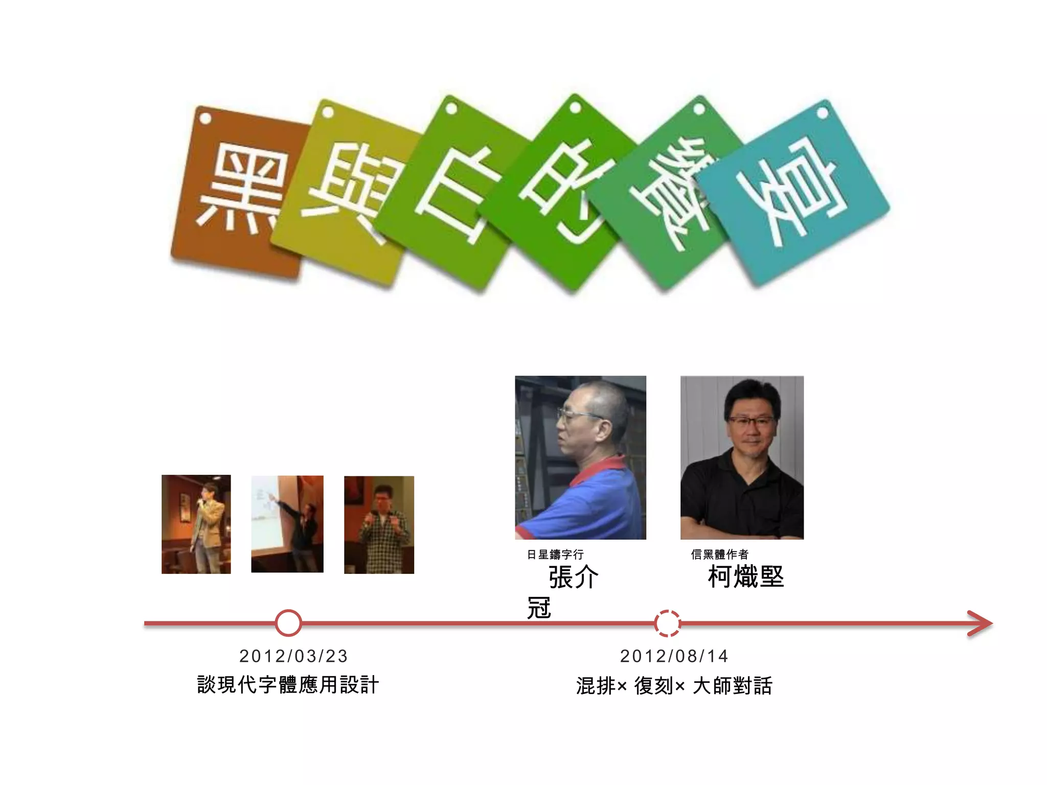 日星鑄字行         信黑體作者

                張介            柯熾堅
               冠
  2012/03/23           2012/08/14
談現代字體應用設計          混排× 復刻× 大師對話
 