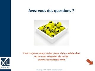 Avez-vous des questions ?
Il est toujours temps de les poser via le module chat
ou de nous contacter via le site
www.xl-consultants.com
 