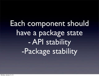 Each component should
                  have a package state
                     - API stability
                   -Pack...