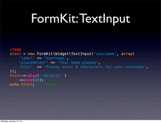 FormKit: TextInput

         <?php
         $text = new FormKitWidgetTextInput('username', array(
             'label' => ...