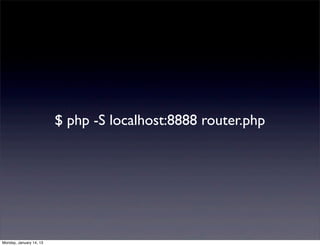 $ php -S localhost:8888 router.php




Monday, January 14, 13
 