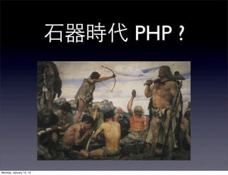⽯石器時代 PHP ?




Monday, January 14, 13
 