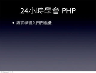 24⼩小時學會 PHP
                    • 語⾔言學習⼊入⾨門⾨門檻低




Monday, January 14, 13
 