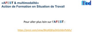 «AFEST & multimodalité»
Action de Formation en Situation de Travail
https://prezi.com/view/8kizKQEtp2kGUk6nPeMs/
Pour aller plus loin sur l’AFEST :
 