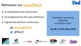Retrouvez sur www.fffod.fr
● les présentations des intervenants
● les enregistrements des web-conférences
● l’agenda des prochains rendez-vous
contact@fffod.fr
@fffod.fr
Prochaines rencontres
nationales
du FFFOD à Dijon
les 09 et 10 Octobre 2019
 