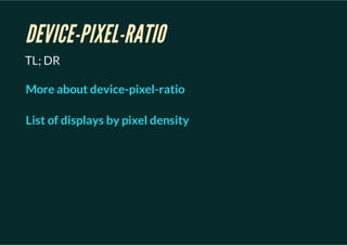 DEVICE-PIXEL-RATIO
TL; DR

More about device-pixel-ratio

List of displays by pixel density
 