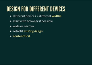 DESIGN FOR DIFFERENT DEVICES
   different devices = different widths
   start with browser if possible
   wide or narrow
 ...