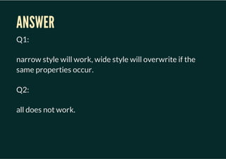 ANSWER
Q1:

narrow style will work, wide style will overwrite if the
same properties occur.

Q2:

all does not work.
 