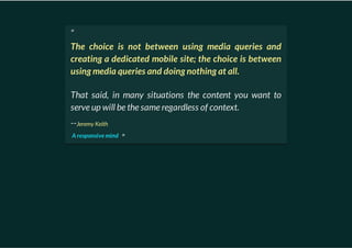 “
The choice is not between using media queries and
creating a dedicated mobile site; the choice is between
using media qu...