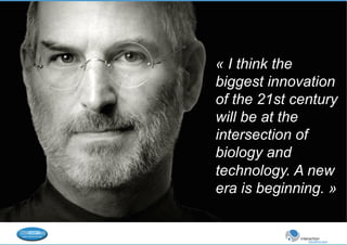 « I think the 
biggest innovation 
of the 21st century 
will be at the 
intersection of 
biology and 
technology. A new 
era is beginning. » 
 