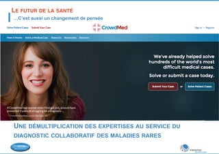 LE FUTUR DE LA SANTÉ! 
…C’est aussi un changement de pensée 
UNE DÉMULTIPLICATION DES EXPERTISES AU SERVICE DU 
DIAGNOSTIC COLLABORATIF DES MALADIES RARES 
 