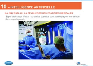 10 – INTELLIGENCE ARTIFICIELLE 
LA BIG DATA OU LA RÉVOLUTION DES PRATIQUES MÉDICALES! 
Super ordinateur Watson scrute les données pour accompagner le médecin 
dans son diagnostic 
 