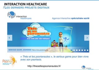 INTERACTION 
HEALTHCARE 
/ 
LES DERNIERS PROJETS DIGITAUX! 
http://theoetlespsorianautes.fr/ 
 