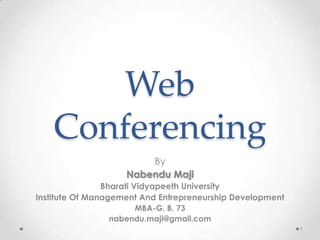 Web
    Conferencing
                        By
                    Nabendu Maji
                Bharati Vidyapeeth University
Institute Of Management And Entrepreneurship Development
                     MBA-G, B, 73
                nabendu.maji@gmail.com
                                                           1
 