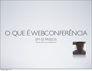 O QUE É WEBCONFERÊNCIA
EM 03 PASSOS
Renato Alencar, Centralsite.com
Sunday.August 11, 13
 