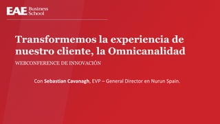 Transformemos la experiencia de
nuestro cliente, la Omnicanalidad
WEBCONFERENCE DE INNOVACIÓN

Con Sebastian Cavanagh, EVP – General Director en Nurun Spain.

 