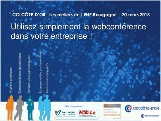 CCI CÔTE-D’OR |Les ateliers de l’ENP Bourgogne | 20 mars 2013

Utilisez simplement la webconférence
dans votre entreprise !




                       Nos partenaires
 
