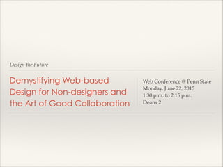 Design the Future
Demystifying Web-based
Design for Non-designers and
the Art of Good Collaboration
Web Conference @ Penn State!
Monday, June 22, 2015!
1:30 p.m. to 2:15 p.m.!
Deans 2
 