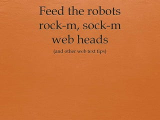 Feed the robots rock-m, sock-mweb heads (and other web text tips) 