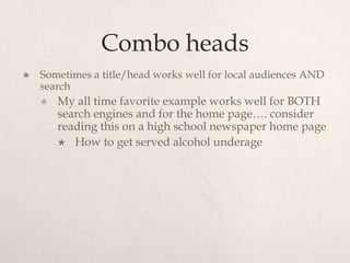 Combo headsSometimes a title/head works well for local audiences AND searchMy all time favorite example works well for BOTH search engines and for the home page…. consider reading this on a high school newspaper home pageHow to get served alcohol underage