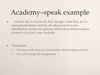 Academy–speak example …In fact, the revisions are less changes, than they are re-conceptualizations and the development of a new distribution system for getting information about campus events to you and your students. Translated: An intern will send you information about campus events.You will change the assignment 