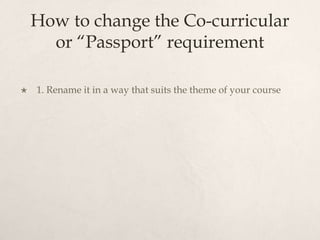 How to change the Co-curricular or “Passport” requirement1. Rename it in a way that suits the theme of your course