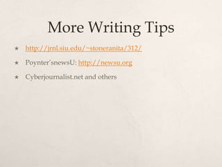 More Writing Tipshttp://jrnl.siu.edu/~stoneranita/312/Poynter’snewsU: http://newsu.orgCyberjournalist.net and others