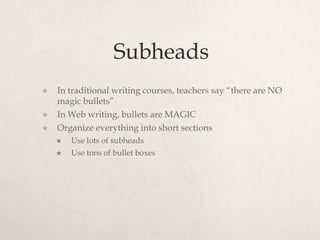 SubheadsIn traditional writing courses, teachers say “there are NO magic bullets”In Web writing, bullets are MAGICOrganize everything into short sectionsUse lots of subheadsUse tons of bullet boxes