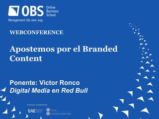 WEBCONFERENCE
Apostemos por el Branded
Content
Ponente: Victor Ronco
Digital Media en Red Bull
Partners académicos
 