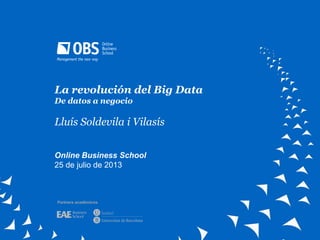 La revolución del Big Data
De datos a negocio
Lluís Soldevila i Vilasís
Online Business School
25 de julio de 2013
Partners académicos
 