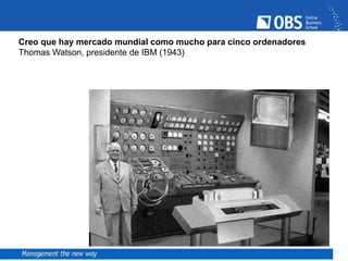 Creo que hay mercado mundial como mucho para cinco ordenadores
Thomas Watson, presidente de IBM (1943)
 