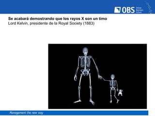 Se acabará demostrando que los rayos X son un timo
Lord Kelvin, presidente de la Royal Society (1883)
 