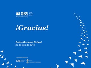 ¡Gracias!
Online Business School
25 de julio de 2013
Partners académicos
 