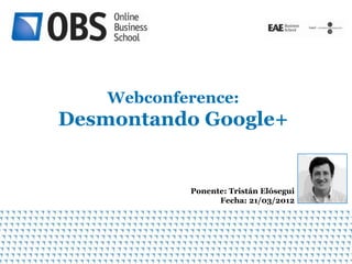 Webconference:
Desmontando Google+


            Ponente: Tristán Elósegui
                  Fecha: 21/03/2012
 