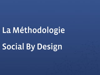 La Méthodologie
Social By Design
 